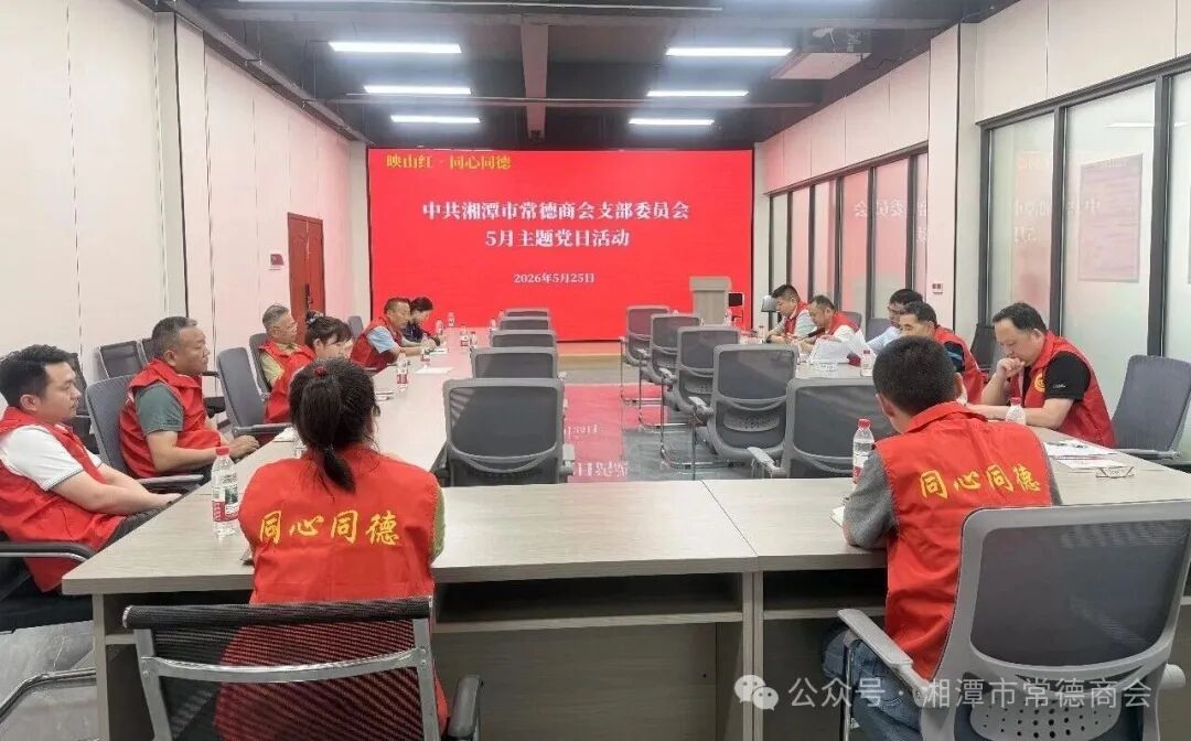 【我爱湘潭我的家】党建引领聚合力 夏送清凉润莲城——湘潭市常德商会党支部5月主题党日圆满举行